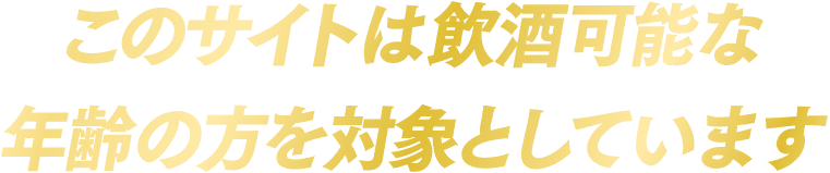 このサイトは飲酒可能な年齢の方を対象としています